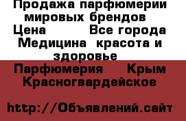 Продажа парфюмерии мировых брендов › Цена ­ 250 - Все города Медицина, красота и здоровье » Парфюмерия   . Крым,Красногвардейское